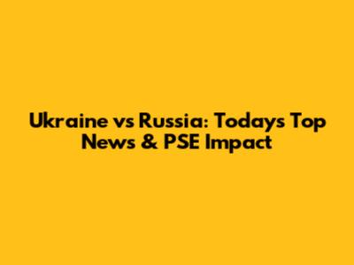 Ukraine vs Russia: Today's Top News & PSE Impact