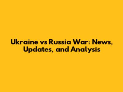 Ukraine vs Russia War: News, Updates, and Analysis