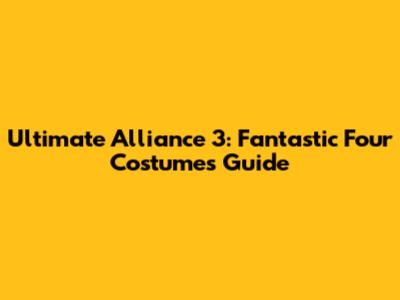 Ultimate Alliance 3: Fantastic Four Costumes Guide