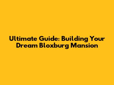Ultimate Guide: Building Your Dream Bloxburg Mansion