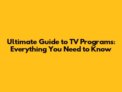 Ultimate Guide to TV Programs: Everything You Need to Know