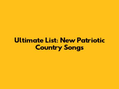 Ultimate List: New Patriotic Country Songs