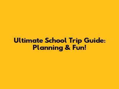 Ultimate School Trip Guide: Planning & Fun!