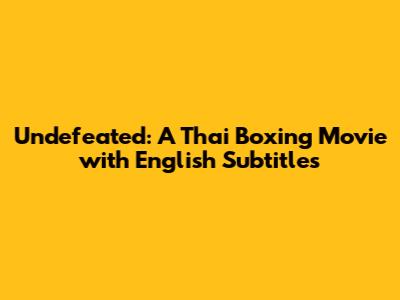 Undefeated: A Thai Boxing Movie with English Subtitles