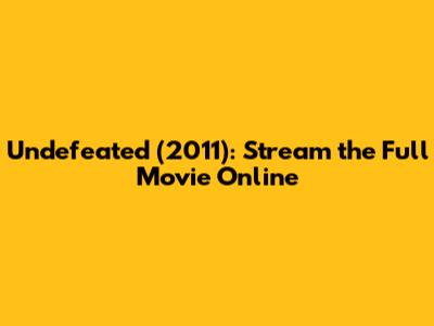 Undefeated (2011): Stream the Full Movie Online