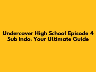 Undercover High School Episode 4 Sub Indo: Your Ultimate Guide