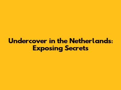 Undercover in the Netherlands: Exposing Secrets
