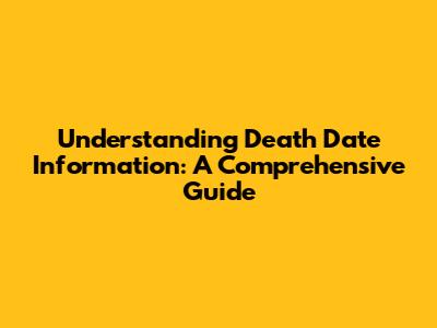 Understanding Death Date Information: A Comprehensive Guide