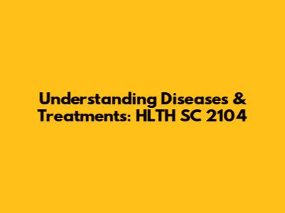 Understanding Diseases & Treatments: HLTH SC 2104