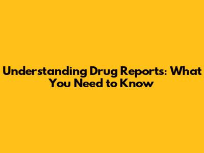 Understanding Drug Reports: What You Need to Know