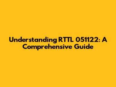 Understanding RTTL 051122: A Comprehensive Guide