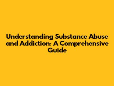 Understanding Substance Abuse and Addiction: A Comprehensive Guide