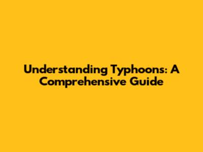 Understanding Typhoons: A Comprehensive Guide