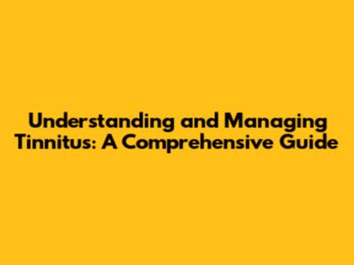 Understanding and Managing Tinnitus: A Comprehensive Guide