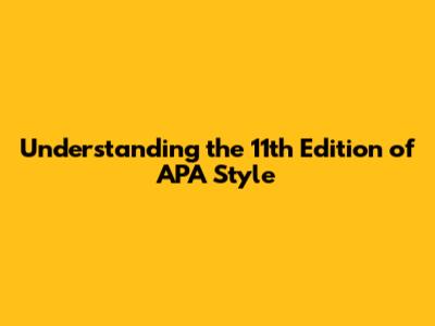 Understanding the 11th Edition of APA Style