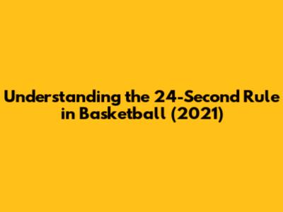 Understanding the 24-Second Rule in Basketball (2021)