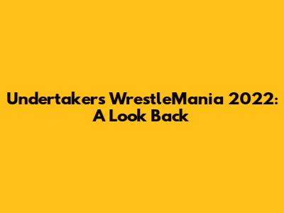 Undertaker's WrestleMania 2022: A Look Back