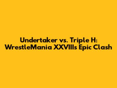 Undertaker vs. Triple H: WrestleMania XXVIII's Epic Clash