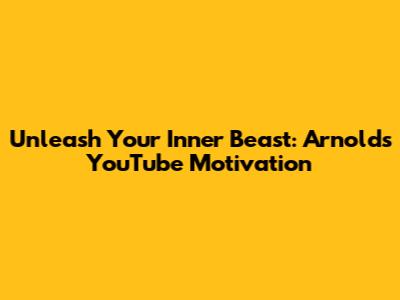 Unleash Your Inner Beast: Arnold's YouTube Motivation