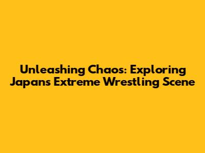 Unleashing Chaos: Exploring Japan's Extreme Wrestling Scene