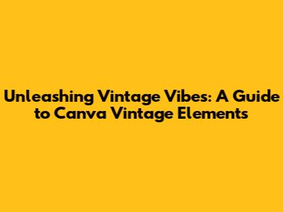 Unleashing Vintage Vibes: A Guide to Canva Vintage Elements