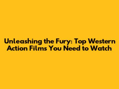 Unleashing the Fury: Top Western Action Films You Need to Watch