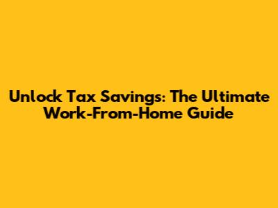 Unlock Tax Savings: The Ultimate Work-From-Home Guide