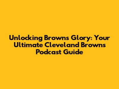 Unlocking Browns Glory: Your Ultimate Cleveland Browns Podcast Guide