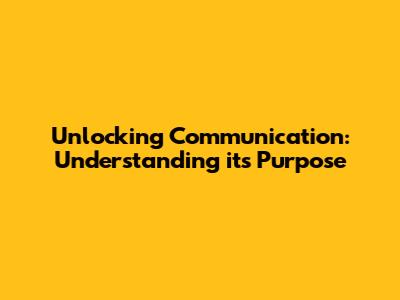 Unlocking Communication: Understanding its Purpose