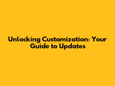 Unlocking Customization: Your Guide to Updates