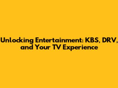 Unlocking Entertainment: KBS, DRV, and Your TV Experience