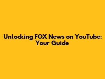Unlocking FOX News on YouTube: Your Guide