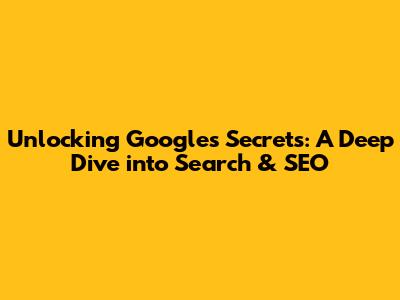 Unlocking Google's Secrets: A Deep Dive into Search & SEO