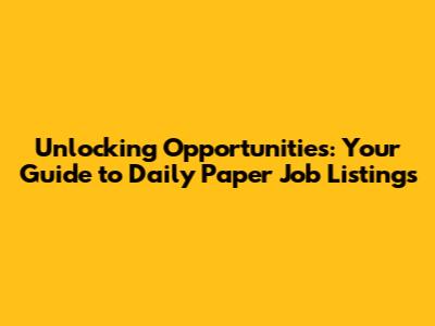 Unlocking Opportunities: Your Guide to Daily Paper Job Listings