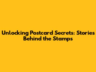 Unlocking Postcard Secrets: Stories Behind the Stamps