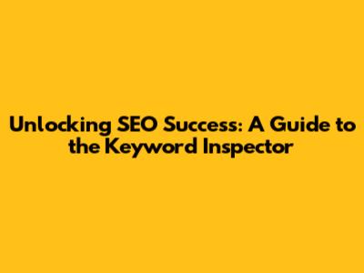 Unlocking SEO Success: A Guide to the Keyword Inspector