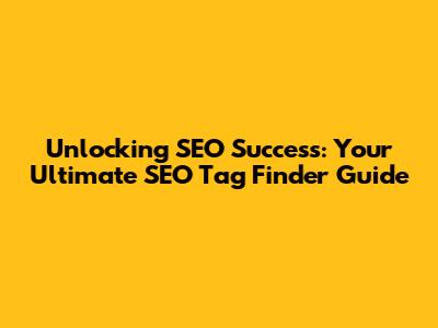 Unlocking SEO Success: Your Ultimate SEO Tag Finder Guide