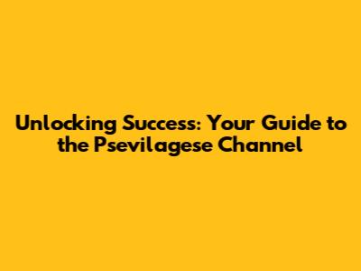 Unlocking Success: Your Guide to the Psevilagese Channel