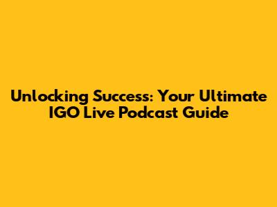 Unlocking Success: Your Ultimate IGO Live Podcast Guide
