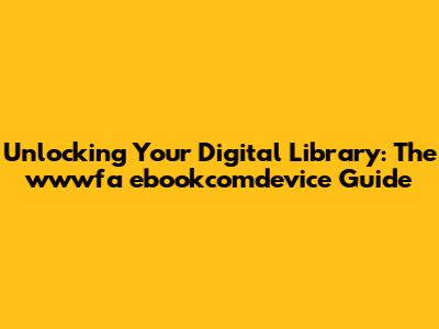 Unlocking Your Digital Library: The wwwfa ebookcomdevice Guide