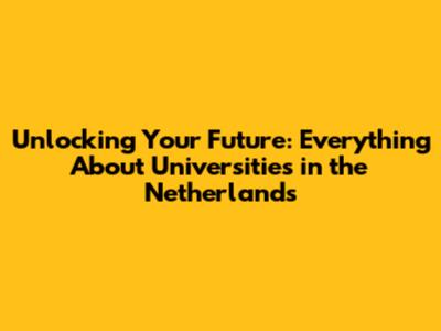 Unlocking Your Future: Everything About Universities in the Netherlands