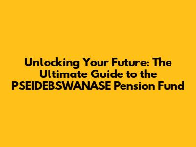 Unlocking Your Future: The Ultimate Guide to the PSEIDEBSWANASE Pension Fund