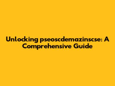 Unlocking pseoscdemazinscse: A Comprehensive Guide