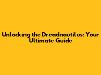 Unlocking the Dreadnautilus: Your Ultimate Guide