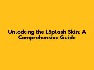 Unlocking the LSplash Skin: A Comprehensive Guide