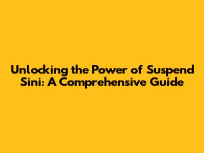 Unlocking the Power of 'Suspend Sini': A Comprehensive Guide