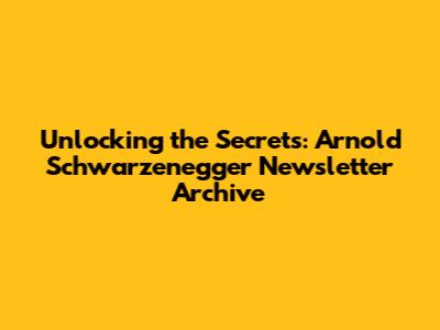 Unlocking the Secrets: Arnold Schwarzenegger Newsletter Archive
