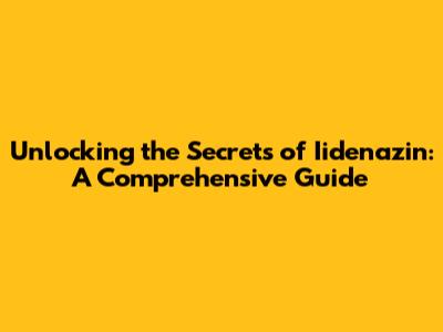 Unlocking the Secrets of Iidenazin: A Comprehensive Guide