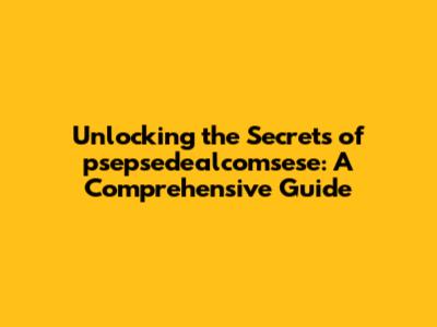Unlocking the Secrets of psepsedealcomsese: A Comprehensive Guide
