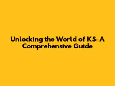 Unlocking the World of KS: A Comprehensive Guide
